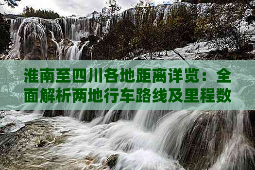 淮南至四川各地距离详览：全面解析两地行车路线及里程数