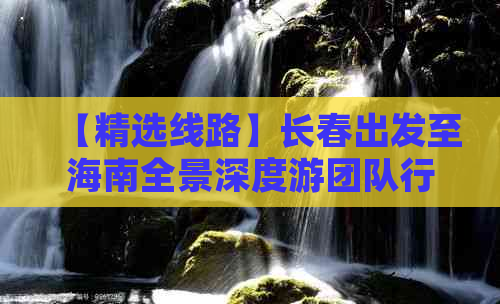 【精选线路】长春出发至海南全景深度游团队行程及优惠信息