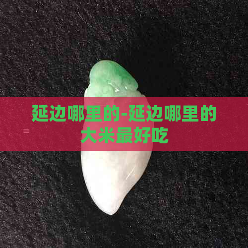 延边哪里的-延边哪里的大米更好吃