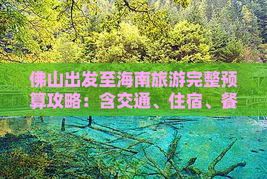 佛山出发至海南旅游完整预算攻略：含交通、住宿、餐饮及景点费用分析