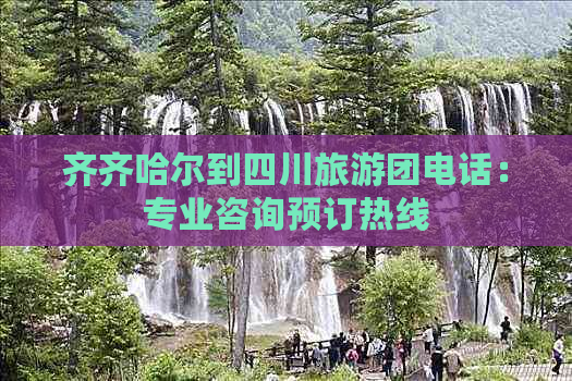 齐齐哈尔到四川旅游团电话：专业咨询预订热线