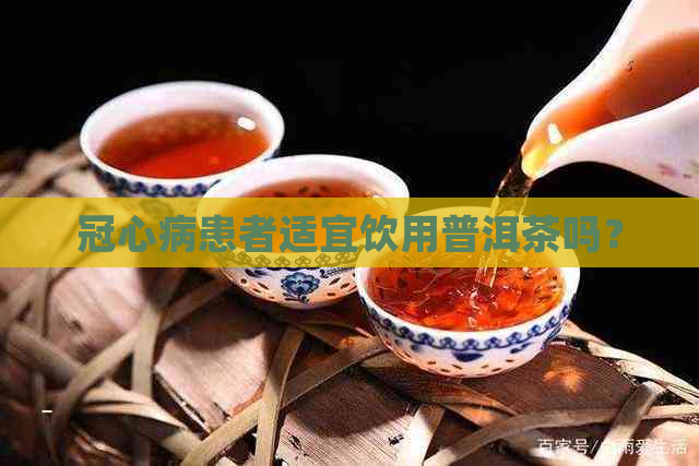 冠心病患者适宜饮用普洱茶吗？