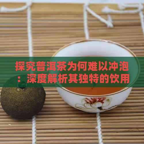 探究普洱茶为何难以冲泡：深度解析其独特的饮用方式