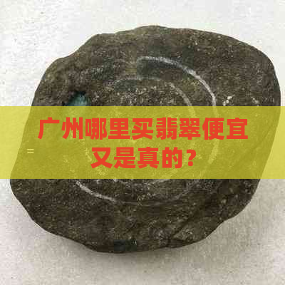 广州哪里买翡翠便宜又是真的？