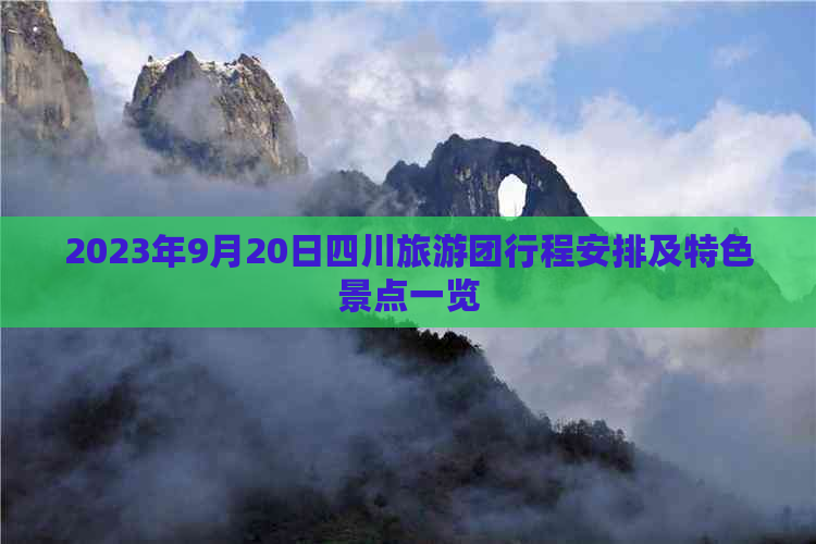 2023年9月20日四川旅游团行程安排及特色景点一览