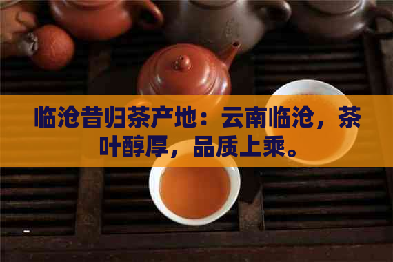 临沧昔归茶产地：云南临沧，茶叶醇厚，品质上乘。