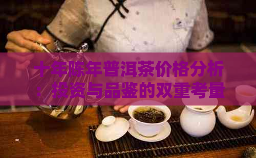 十年陈年普洱茶价格分析：投资与品鉴的双重考量