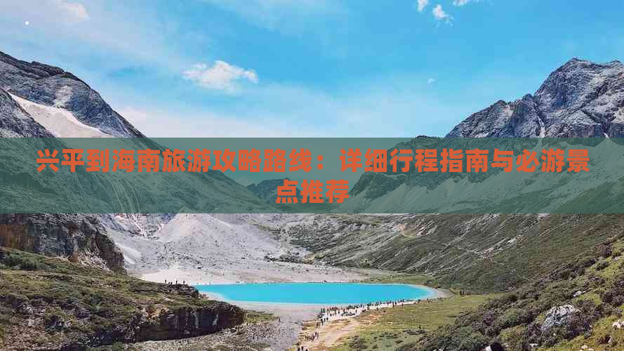 兴平到海南旅游攻略路线：详细行程指南与必游景点推荐