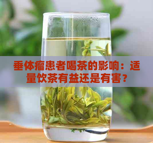 垂体瘤患者喝茶的影响：适量饮茶有益还是有害？