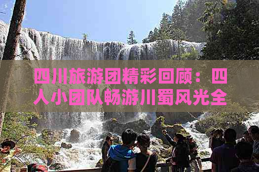 四川旅游团精彩回顾：四人小团队畅游川蜀风光全纪录