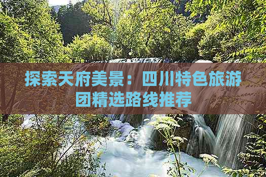 探索天府美景：四川特色旅游团精选路线推荐