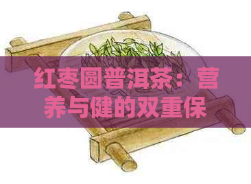 红枣圆普洱茶：营养与健的双重保障