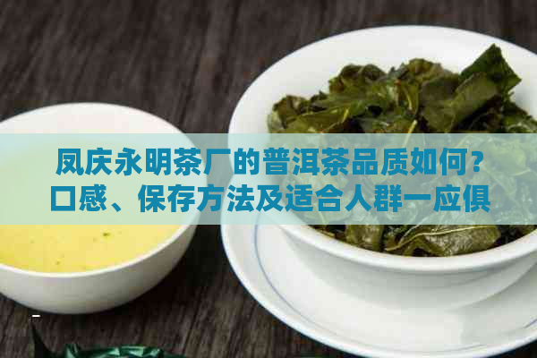 凤庆永明茶厂的普洱茶品质如何？口感、保存方法及适合人群一应俱全！