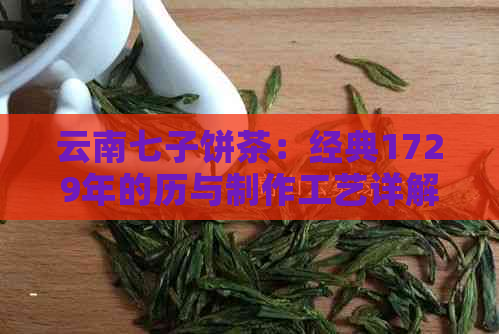 云南七子饼茶：经典1729年的历与制作工艺详解，品鉴与鉴指南