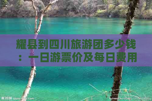 耀县到四川旅游团多少钱：一日游票价及每日费用详情