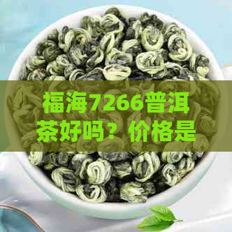 福海7266普洱茶好吗？价格是多少？福海茶厂7546普洱茶生茶怎么样？