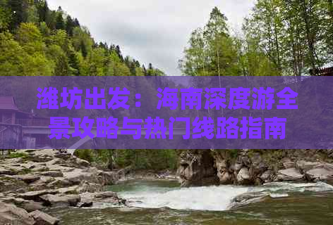 潍坊出发：海南深度游全景攻略与热门线路指南