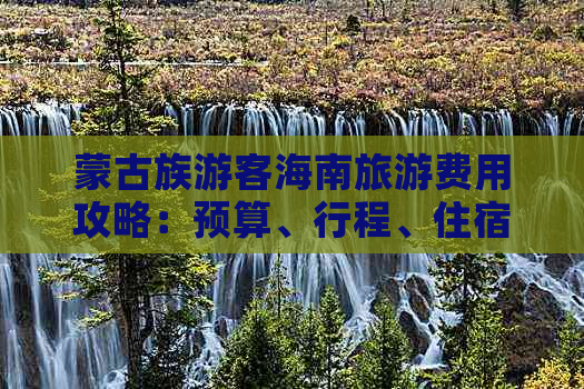 蒙古族游客海南旅游费用攻略：预算、行程、住宿及交通详解