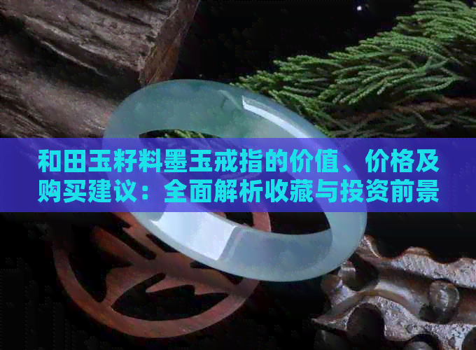 和田玉籽料墨玉戒指的价值、价格及购买建议：全面解析收藏与投资前景