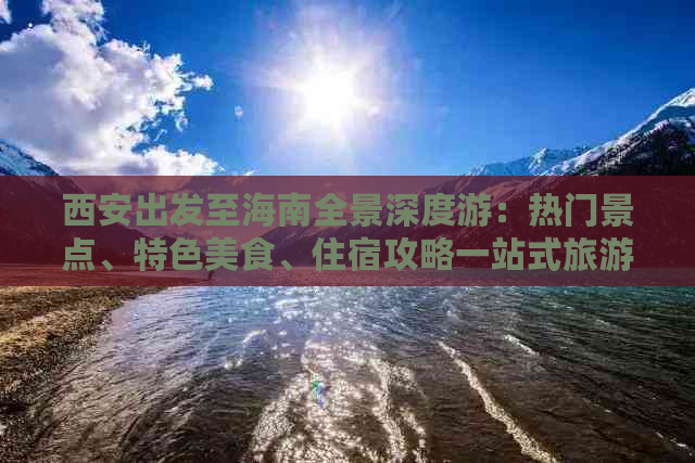 西安出发至海南全景深度游：热门景点、特色美食、住宿攻略一站式旅游团行程