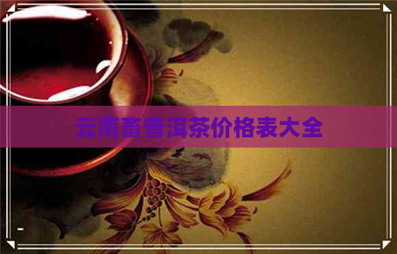 云南畜普洱茶价格表大全