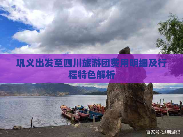 巩义出发至四川旅游团费用明细及行程特色解析