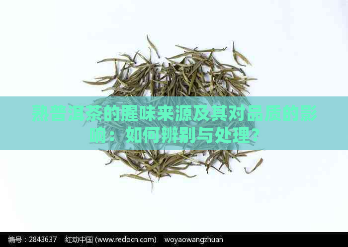 熟普洱茶的腥味来源及其对品质的影响：如何辨别与处理？