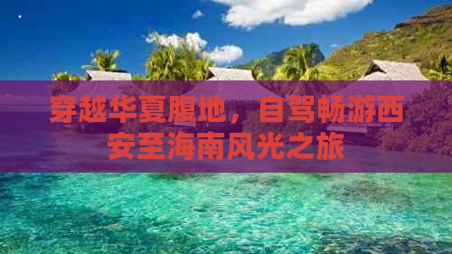 穿越华夏腹地，自驾畅游西安至海南风光之旅