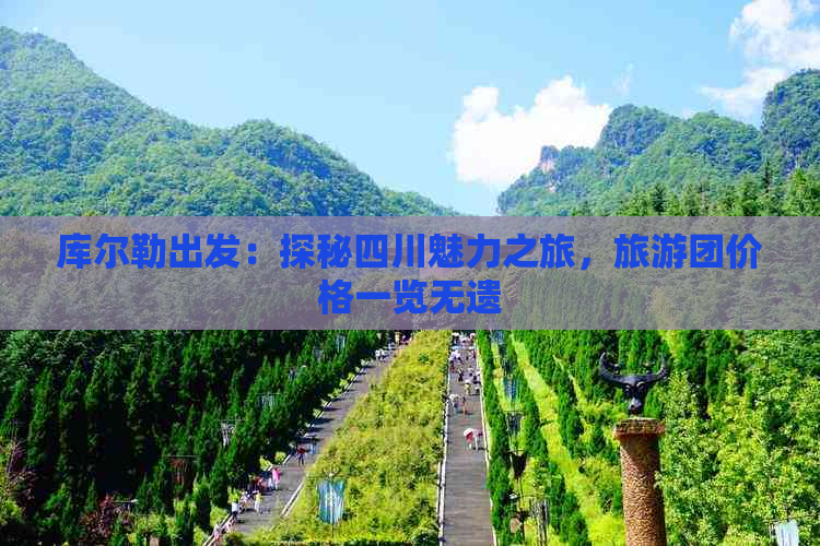 库尔勒出发：探秘四川魅力之旅，旅游团价格一览无遗