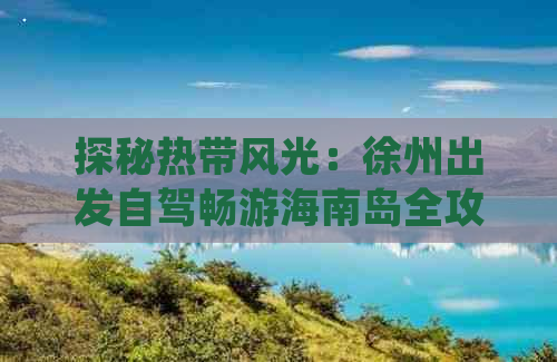 探秘热带风光：徐州出发自驾畅游海南岛全攻略