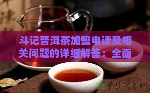 斗记普洱茶加盟电话及相关问题的详细解答：全面了解加盟流程和注意事项