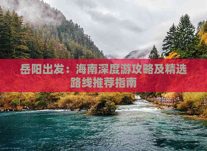 岳阳出发：海南深度游攻略及精选路线推荐指南