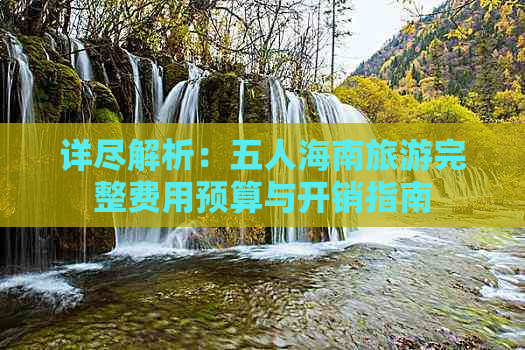 详尽解析：五人海南旅游完整费用预算与开销指南