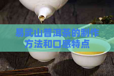 易武山普洱茶的制作方法和口感特点