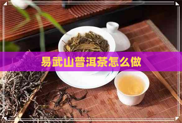 易武山普洱茶怎么做