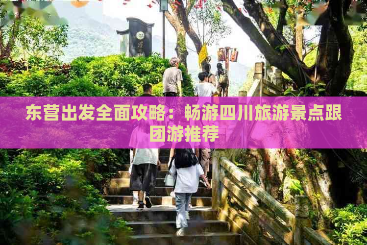 东营出发全面攻略：畅游四川旅游景点跟团游推荐