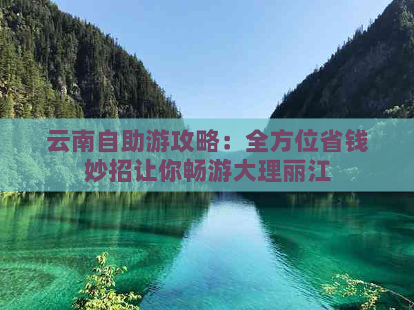 云南自助游攻略：全方位省钱妙招让你畅游大理丽江