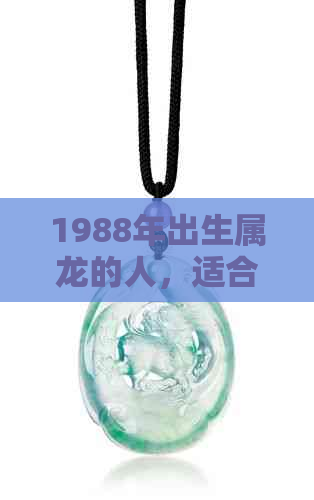 1988年出生属龙的人，适合佩戴什么饰品来提升运势？