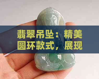 翡翠吊坠：精美圆环款式，展现高贵品味与非凡寓意