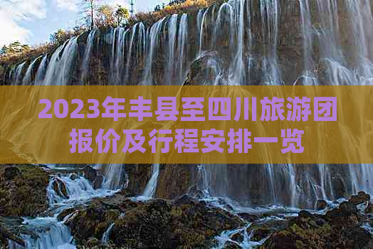 2023年丰县至四川旅游团报价及行程安排一览