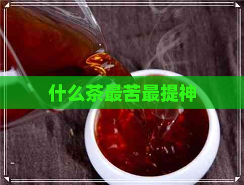 什么茶最苦最提神