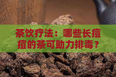 茶饮疗法：哪些长痘痘的茶可助力排？