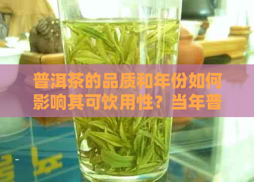 普洱茶的品质和年份如何影响其可饮用性？当年普洱茶是否适合饮用？