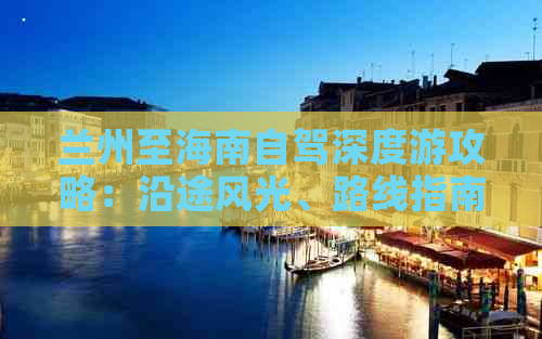 兰州至海南自驾深度游攻略：沿途风光、路线指南与旅行小贴士