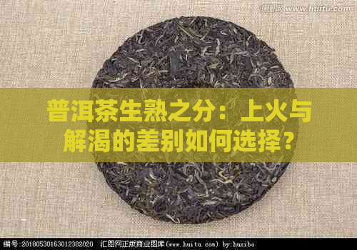 普洱茶生熟之分：上火与解渴的差别如何选择？