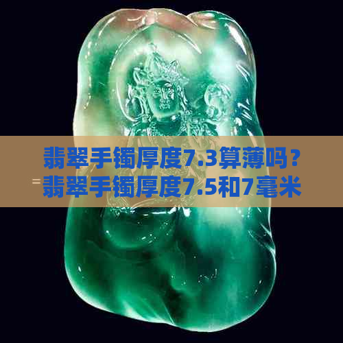 翡翠手镯厚度7.3算薄吗？翡翠手镯厚度7.5和7毫米哪个更薄？