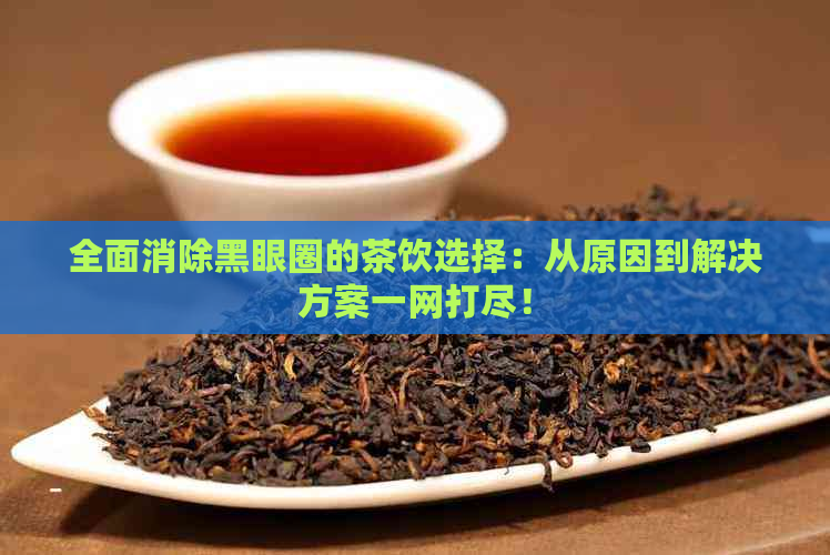 全面消除黑眼圈的茶饮选择：从原因到解决方案一网打尽！