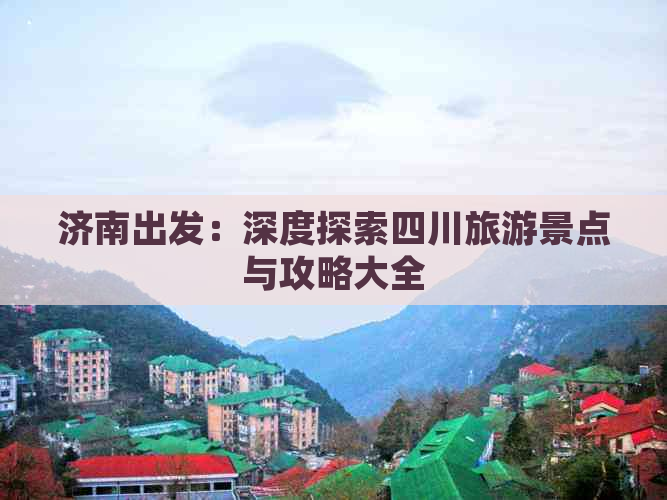 济南出发：深度探索四川旅游景点与攻略大全