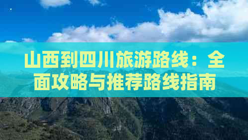 山西到四川旅游路线：全面攻略与推荐路线指南