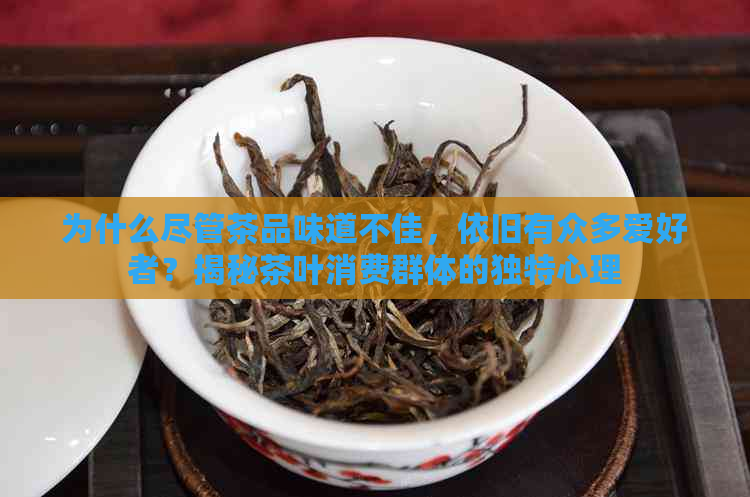 为什么尽管茶品味道不佳，依旧有众多爱好者？揭秘茶叶消费群体的独特心理